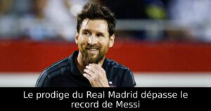 Le prodige du Real Madrid dépasse le record de Messi