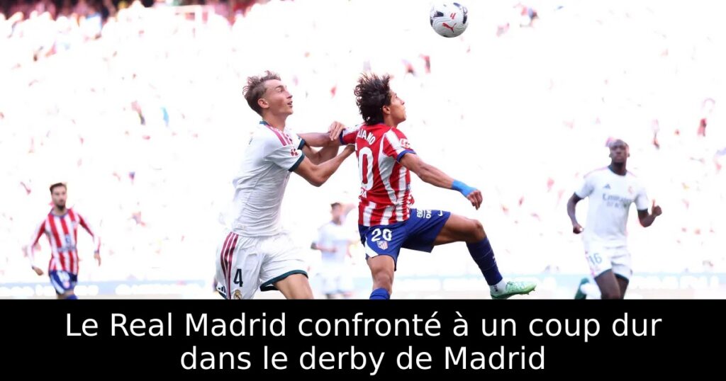 Le Real Madrid confronté à un coup dur dans le derby de Madrid