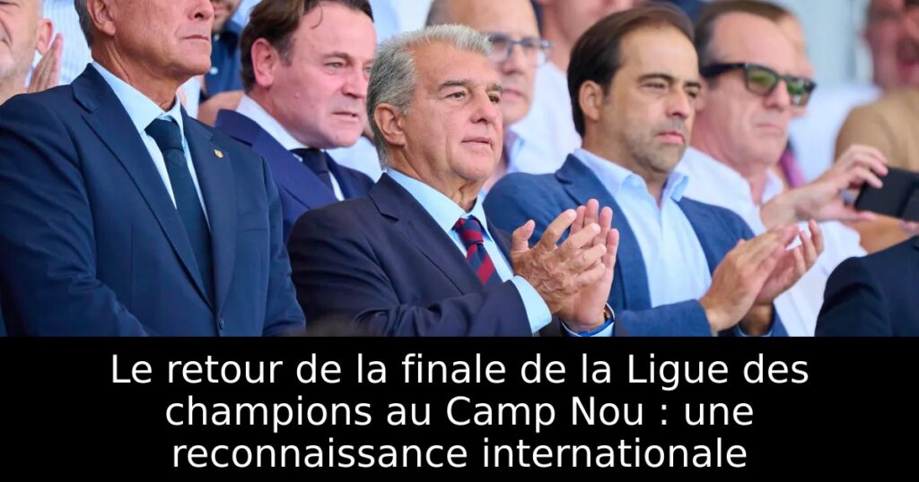 Le retour de la finale de la Ligue des champions au Camp Nou : une reconnaissance internationale