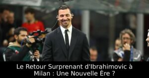 Le Retour Surprenant d&rsquo;Ibrahimovic à Milan : Une Nouvelle Ère ?