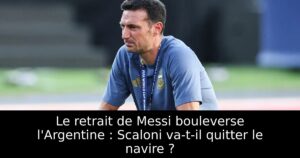 Le retrait de Messi bouleverse l&rsquo;Argentine : Scaloni va-t-il quitter le navire ?
