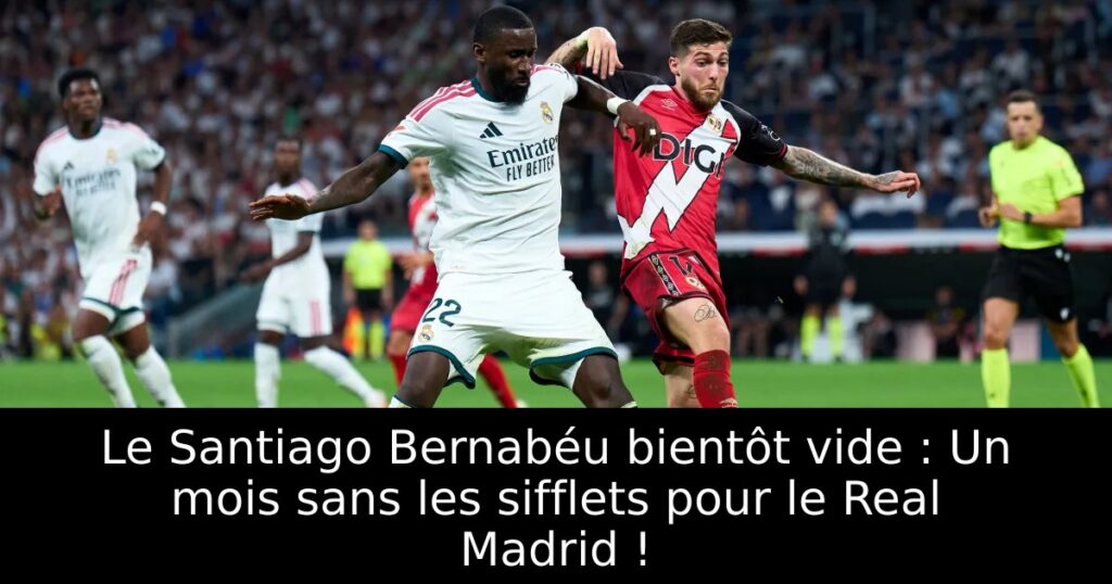 Le Santiago Bernabéu bientôt vide : Un mois sans les sifflets pour le Real Madrid !