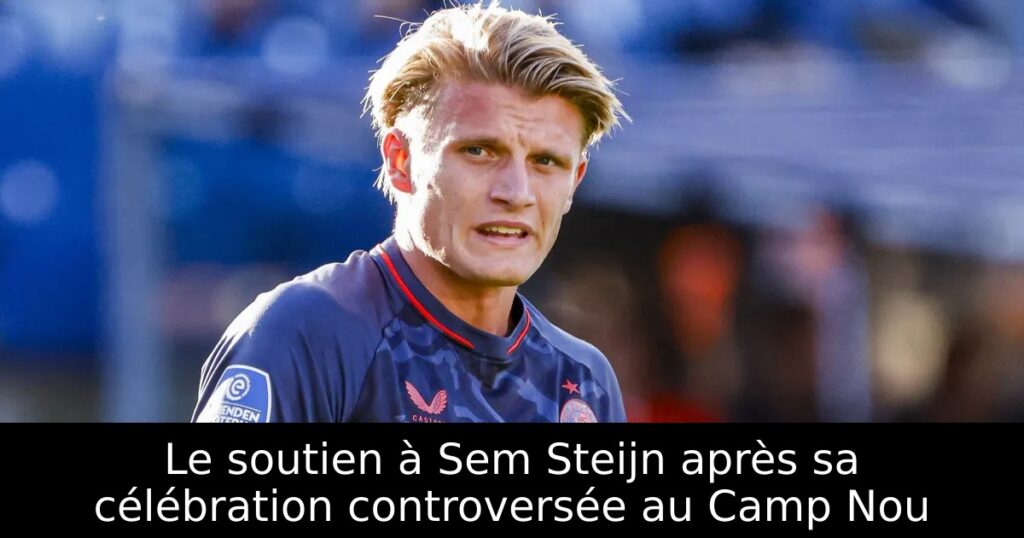 Le soutien à Sem Steijn après sa célébration controversée au Camp Nou