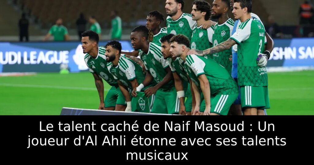 Le talent caché de Naif Masoud : Un joueur d&rsquo;Al Ahli étonne avec ses talents musicaux