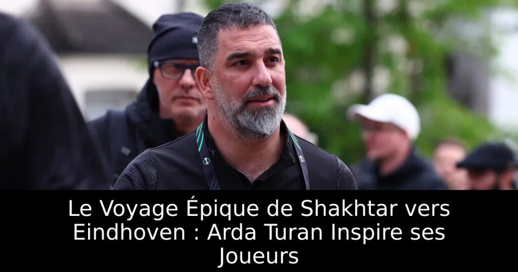 Le Voyage Épique de Shakhtar vers Eindhoven : Arda Turan Inspire ses Joueurs
