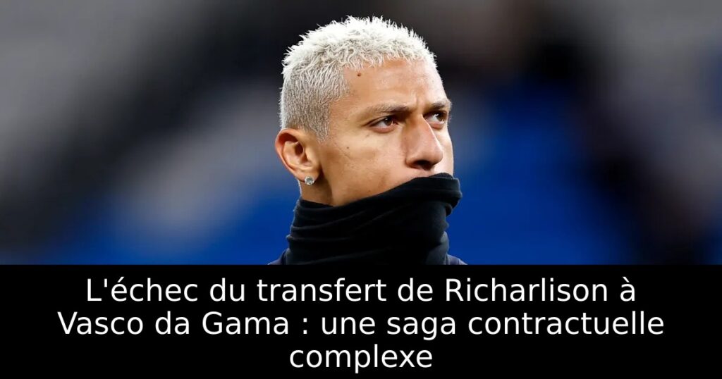L&rsquo;échec du transfert de Richarlison à Vasco da Gama : une saga contractuelle complexe