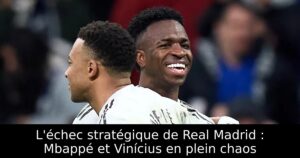 L&rsquo;échec stratégique de Real Madrid : Mbappé et Vinícius en plein chaos
