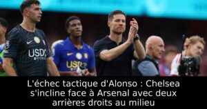 L&rsquo;échec tactique d&rsquo;Alonso : Chelsea s&rsquo;incline face à Arsenal avec deux arrières droits au milieu