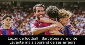 Leçon de football : Barcelona surmonte Levante mais apprend de ses erreurs