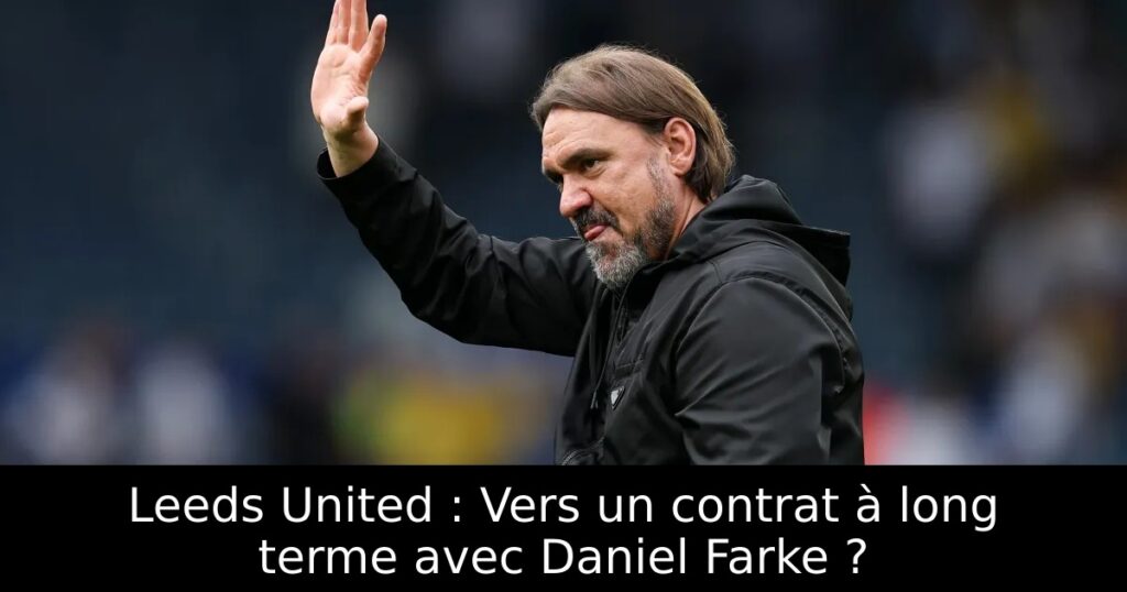 Leeds United : Vers un contrat à long terme avec Daniel Farke ?