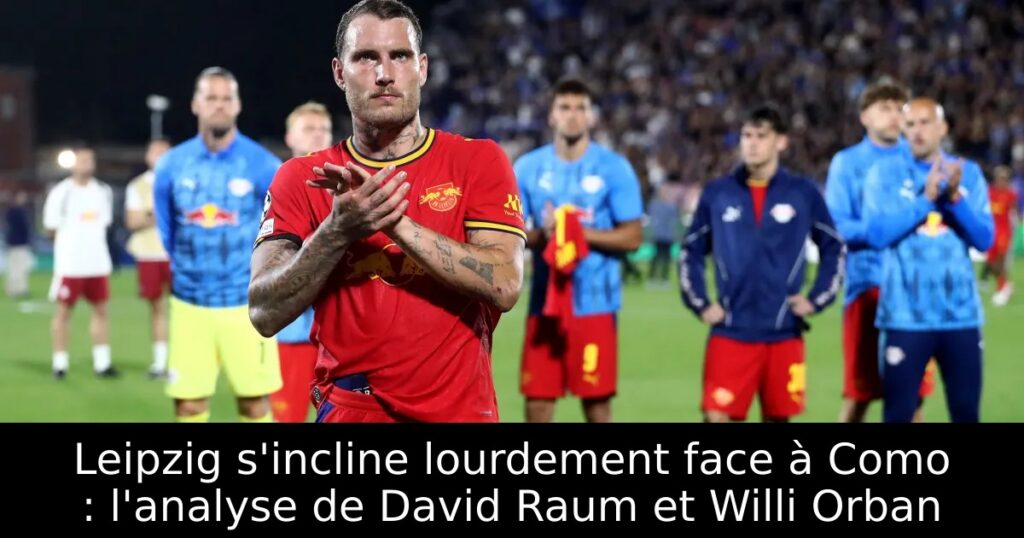 Leipzig s&rsquo;incline lourdement face à Como : l&rsquo;analyse de David Raum et Willi Orban