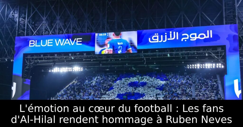 L&rsquo;émotion au cœur du football : Les fans d&rsquo;Al-Hilal rendent hommage à Ruben Neves