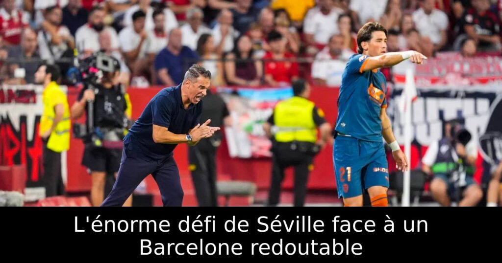 L&rsquo;énorme défi de Séville face à un Barcelone redoutable
