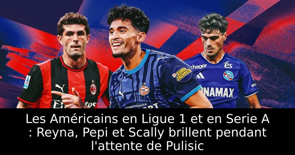 Les Américains en Ligue 1 et en Serie A : Reyna, Pepi et Scally brillent pendant l&rsquo;attente de Pulisic