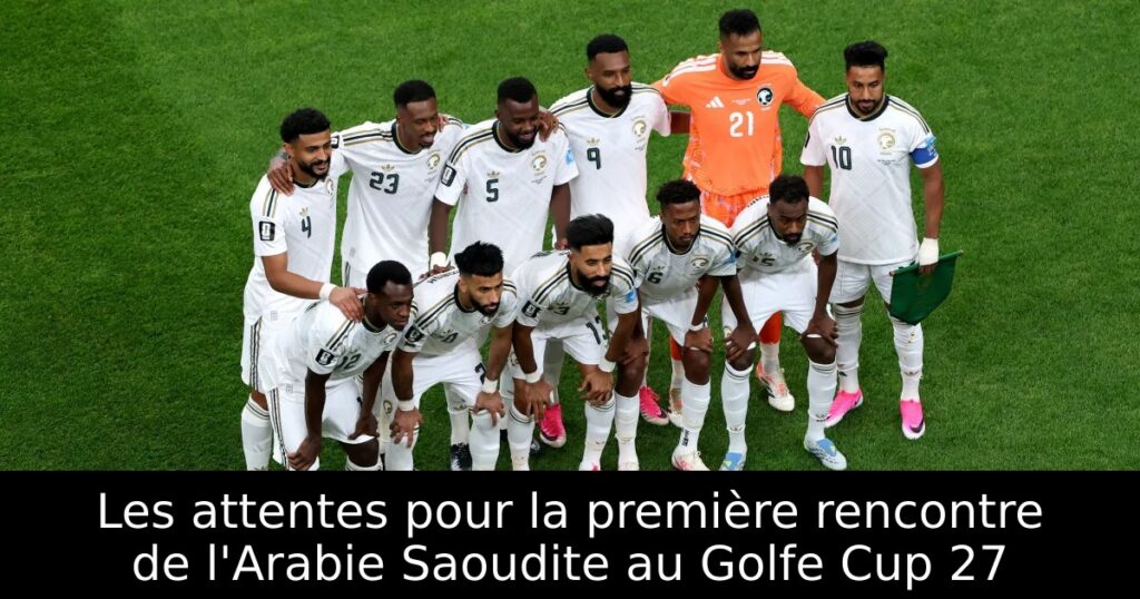 Les attentes pour la première rencontre de l&rsquo;Arabie Saoudite au Golfe Cup 27