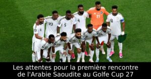 Les attentes pour la première rencontre de l&rsquo;Arabie Saoudite au Golfe Cup 27