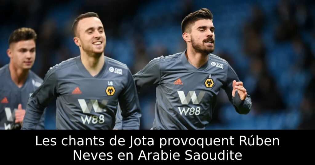 Les chants de Jota provoquent Rúben Neves en Arabie Saoudite