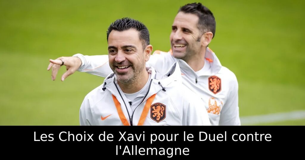 Les Choix de Xavi pour le Duel contre l&rsquo;Allemagne