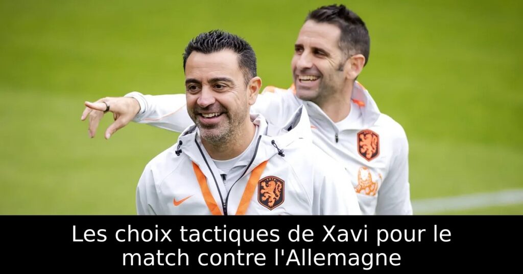 Les choix tactiques de Xavi pour le match contre l&rsquo;Allemagne