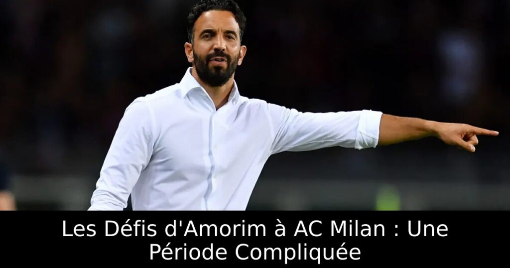 Les Défis d&rsquo;Amorim à AC Milan : Une Période Compliquée