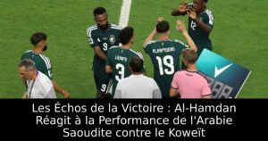 Les Échos de la Victoire : Al-Hamdan Réagit à la Performance de l&rsquo;Arabie Saoudite contre le Koweït