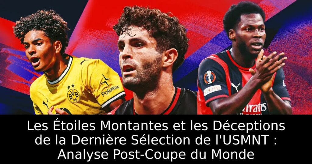 Les Étoiles Montantes et les Déceptions de la Dernière Sélection de l&rsquo;USMNT : Analyse Post-Coupe du Monde