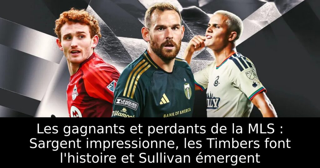 Les gagnants et perdants de la MLS : Sargent impressionne, les Timbers font l&rsquo;histoire et Sullivan émergent
