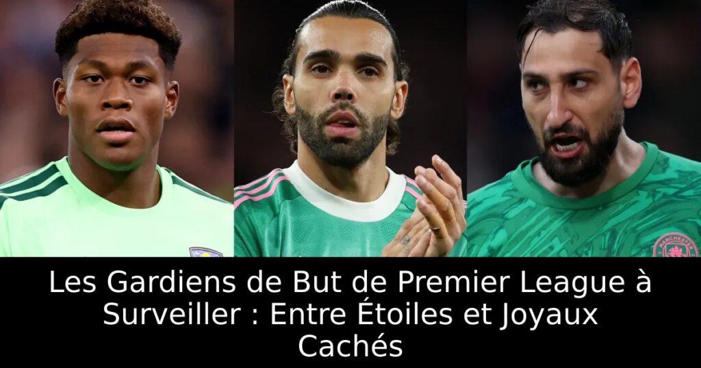 Les Gardiens de But de Premier League à Surveiller : Entre Étoiles et Joyaux Cachés