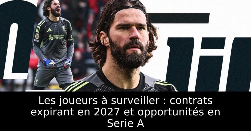 Les joueurs à surveiller : contrats expirant en 2027 et opportunités en Serie A