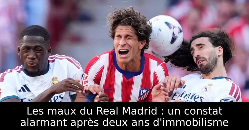 Les maux du Real Madrid : un constat alarmant après deux ans d&rsquo;immobilisme