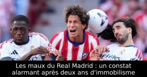 Les maux du Real Madrid : un constat alarmant après deux ans d&rsquo;immobilisme