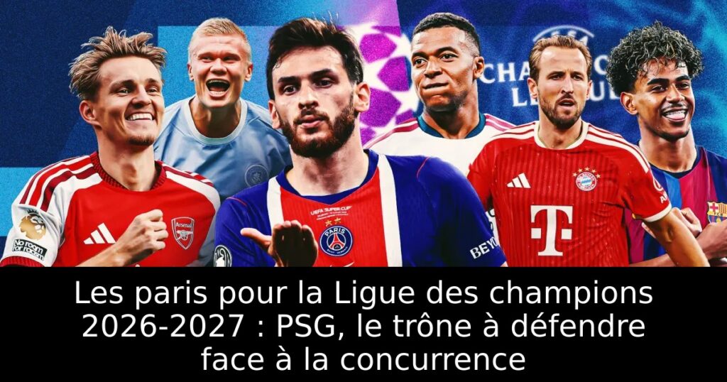 Les paris pour la Ligue des champions 2026-2027 : PSG, le trône à défendre face à la concurrence