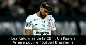 Les Réformes de la CBF : Un Pas en Arrière pour le Football Brésilien ?