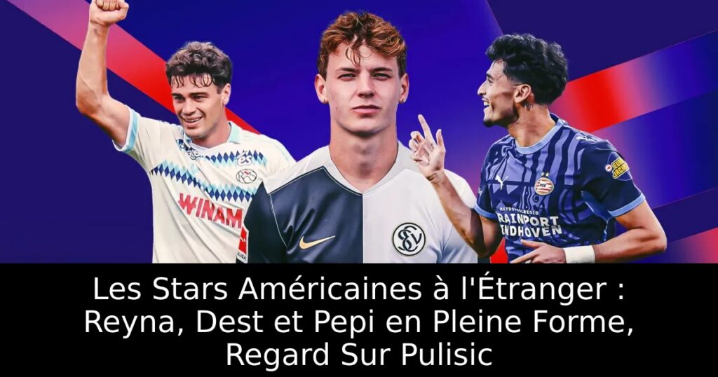 Les Stars Américaines à l&rsquo;Étranger : Reyna, Dest et Pepi en Pleine Forme, Regard Sur Pulisic