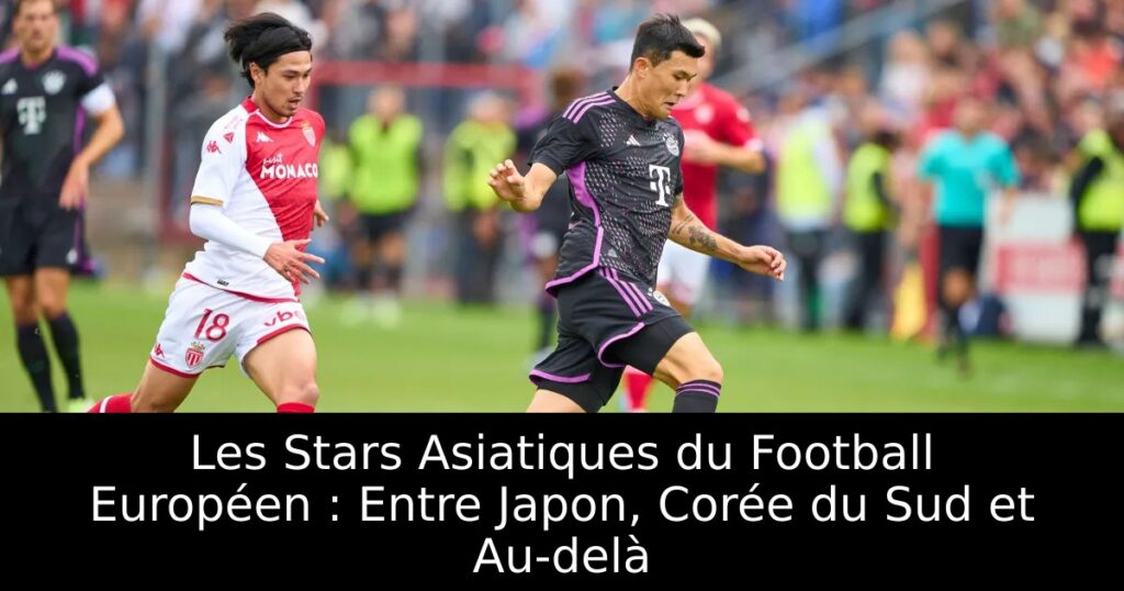 Les Stars Asiatiques du Football Européen : Entre Japon, Corée du Sud et Au-delà