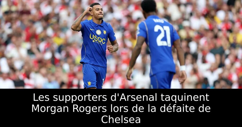 Les supporters d&rsquo;Arsenal taquinent Morgan Rogers lors de la défaite de Chelsea