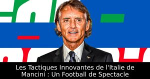 Les Tactiques Innovantes de l&rsquo;Italie de Mancini : Un Football de Spectacle