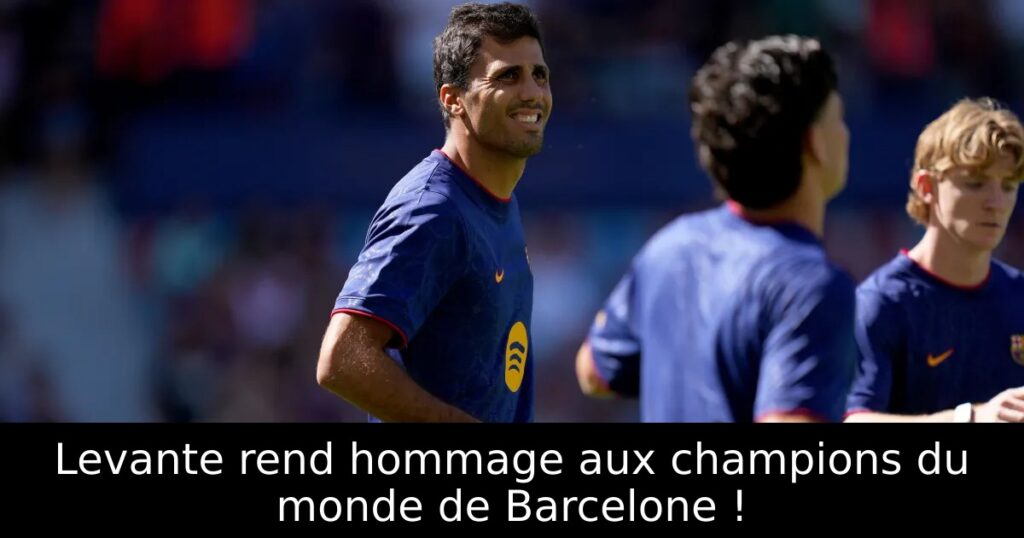 Levante rend hommage aux champions du monde de Barcelone !