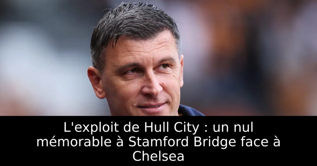 L&rsquo;exploit de Hull City : un nul mémorable à Stamford Bridge face à Chelsea