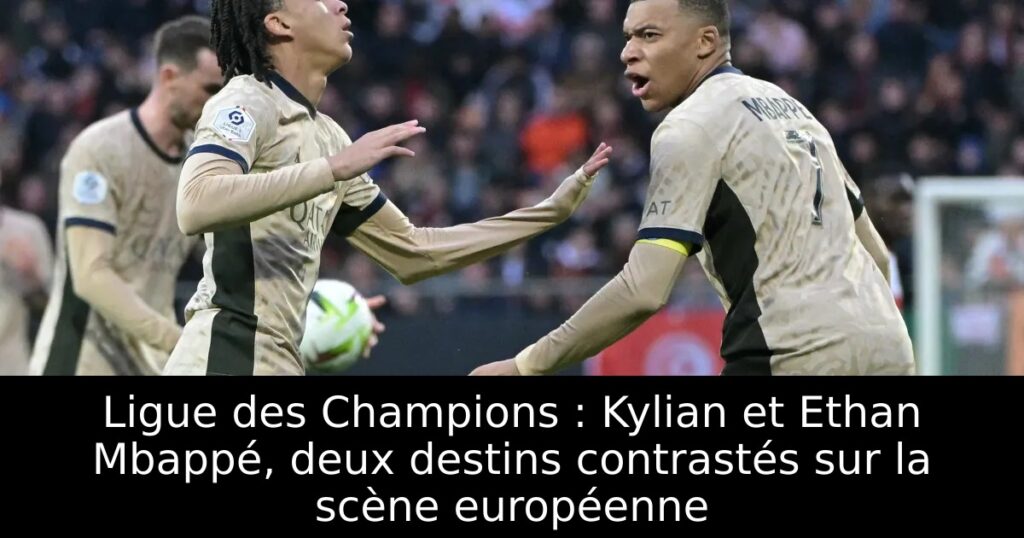 Ligue des Champions : Kylian et Ethan Mbappé, deux destins contrastés sur la scène européenne