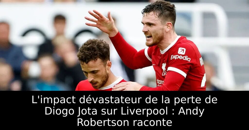 L&rsquo;impact dévastateur de la perte de Diogo Jota sur Liverpool : Andy Robertson raconte