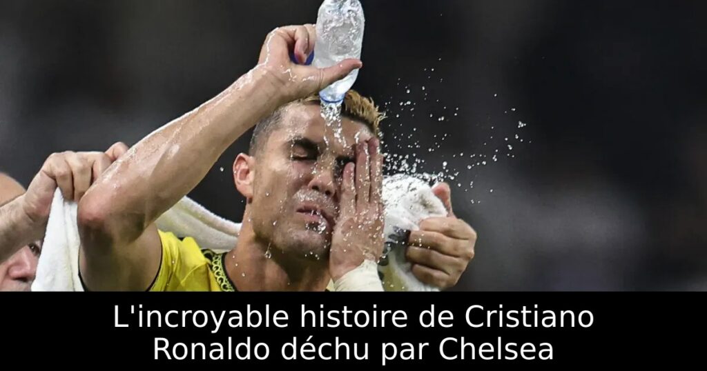 L&rsquo;incroyable histoire de Cristiano Ronaldo déchu par Chelsea
