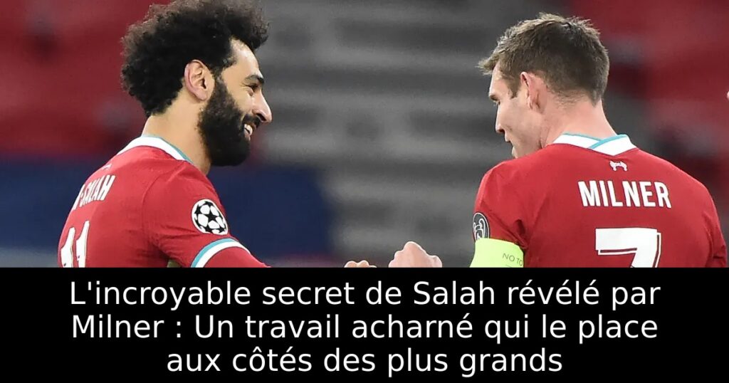 L&rsquo;incroyable secret de Salah révélé par Milner : Un travail acharné qui le place aux côtés des plus grands