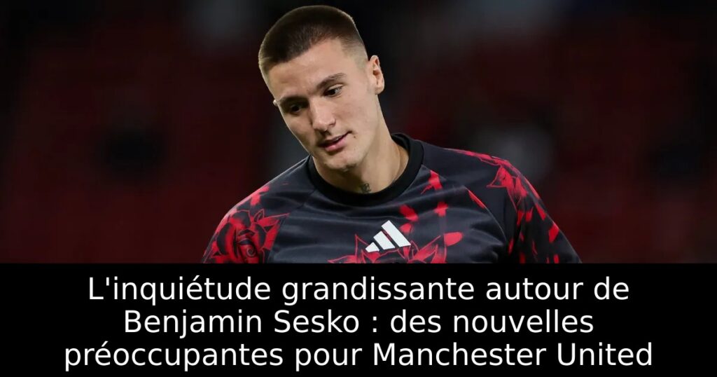 L&rsquo;inquiétude grandissante autour de Benjamin Sesko : des nouvelles préoccupantes pour Manchester United