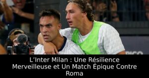 L’Inter Milan : Une Résilience Merveilleuse et Un Match Épique Contre Roma