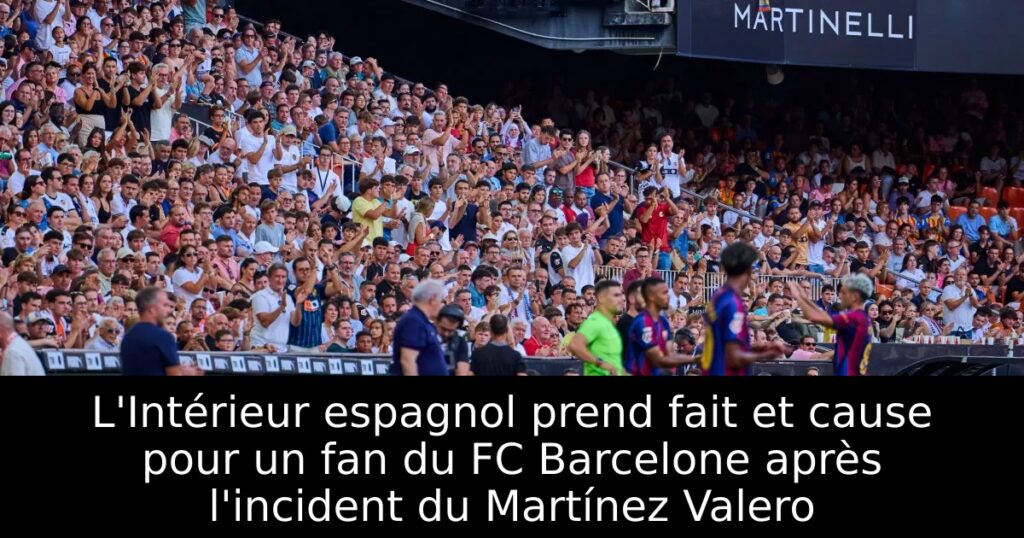 L&rsquo;Intérieur espagnol prend fait et cause pour un fan du FC Barcelone après l&rsquo;incident du Martínez Valero