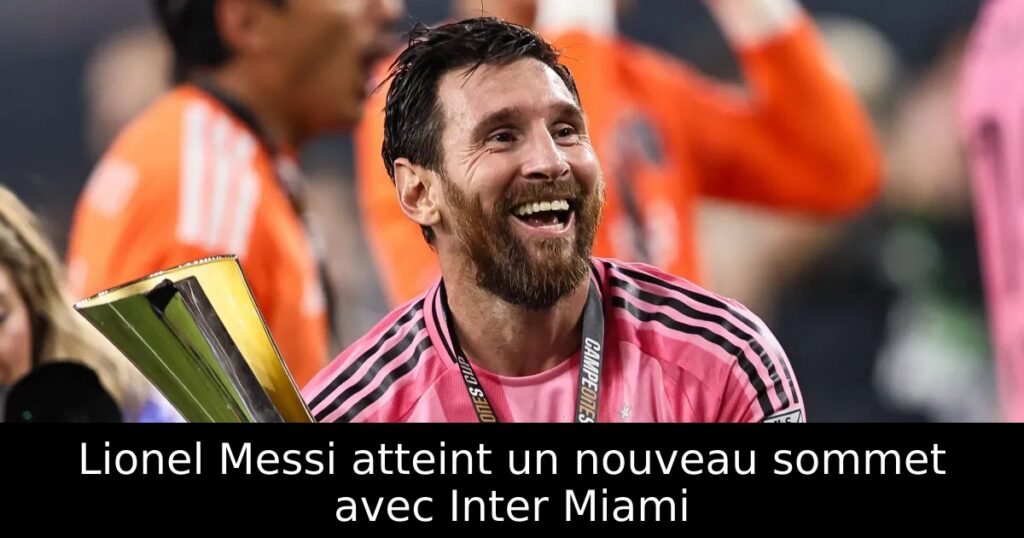 Lionel Messi atteint un nouveau sommet avec Inter Miami
