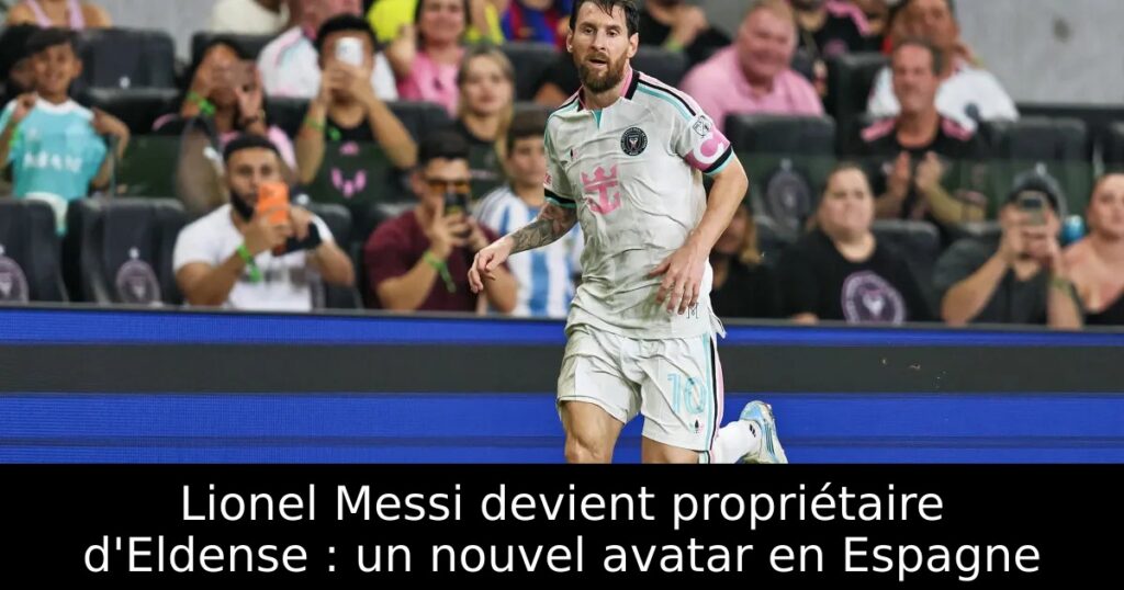 Lionel Messi devient propriétaire d&rsquo;Eldense : un nouvel avatar en Espagne