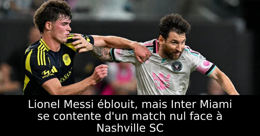 Lionel Messi éblouit, mais Inter Miami se contente d&rsquo;un match nul face à Nashville SC