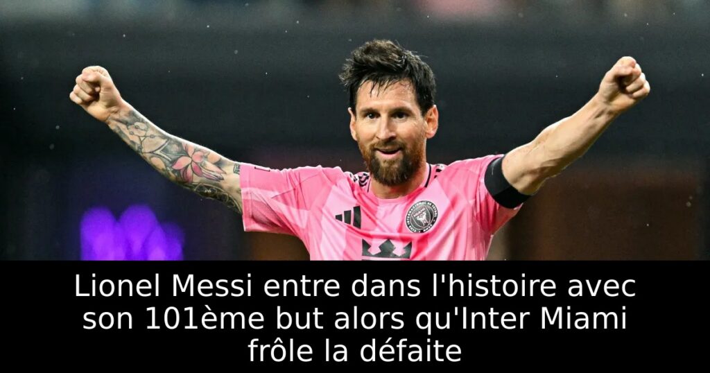 Lionel Messi entre dans l&rsquo;histoire avec son 101ème but alors qu&rsquo;Inter Miami frôle la défaite